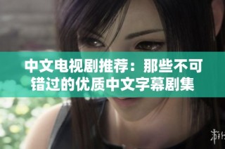 中文电视剧推荐：那些不可错过的优质中文字幕剧集