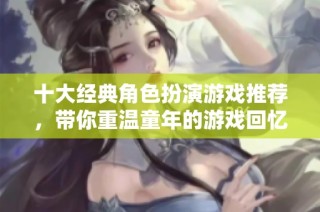 十大经典角色扮演游戏推荐，带你重温童年的游戏回忆