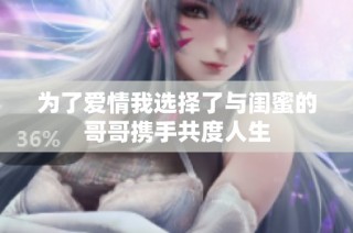 为了爱情我选择了与闺蜜的哥哥携手共度人生