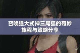 召唤强大式神三尾狐的奇妙旅程与策略分享