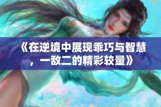 《在逆境中展现乖巧与智慧，一敌二的精彩较量》