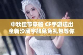 中秋佳节来临 CF手游送出全新沙鹰宇航兔兔礼包等你领取