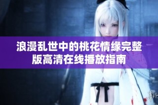 浪漫乱世中的桃花情缘完整版高清在线播放指南