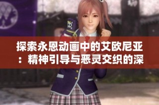 探索永恩动画中的艾欧尼亚：精神引导与恶灵交织的深意解析