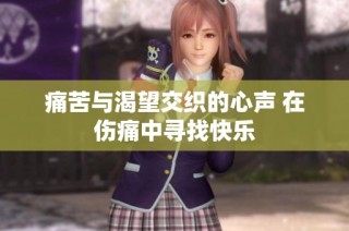 痛苦与渴望交织的心声 在伤痛中寻找快乐