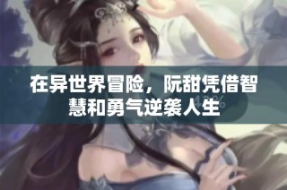 在异世界冒险，阮甜凭借智慧和勇气逆袭人生