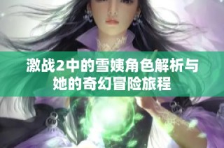 激战2中的雪姨角色解析与她的奇幻冒险旅程