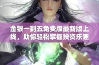 金银一到五免费版最新版上线，助你轻松掌握投资乐趣