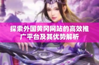 探索外国黄冈网站的高效推广平台及其优势解析