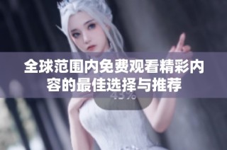全球范围内免费观看精彩内容的最佳选择与推荐