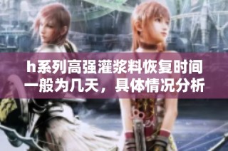h系列高强灌浆料恢复时间一般为几天，具体情况分析