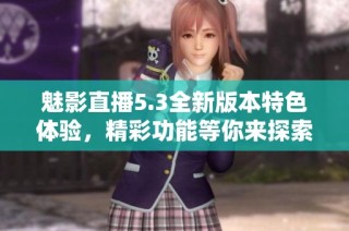 魅影直播5.3全新版本特色体验，精彩功能等你来探索