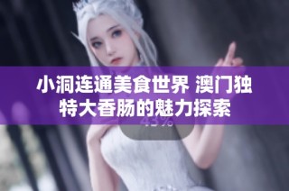 小洞连通美食世界 澳门独特大香肠的魅力探索
