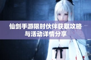 仙剑手游限时伙伴获取攻略与活动详情分享