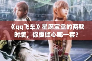 《qq飞车》星愿宝盒的两款时装，你更倾心哪一套？
