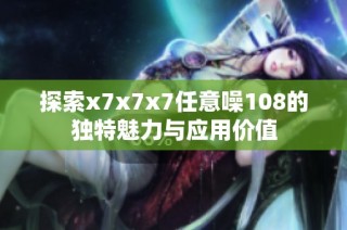 探索x7x7x7任意噪108的独特魅力与应用价值