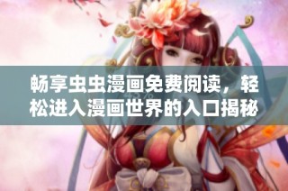 畅享虫虫漫画免费阅读，轻松进入漫画世界的入口揭秘