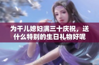 为干儿媳妇满三十庆祝，送什么特别的生日礼物好呢