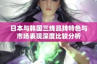 日本与韩国三线品牌特色与市场表现深度比较分析