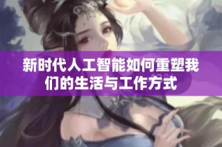新时代人工智能如何重塑我们的生活与工作方式