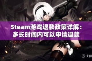 Steam游戏退款政策详解：多长时间内可以申请退款