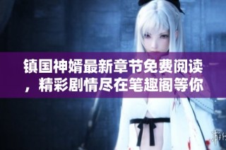 镇国神婿最新章节免费阅读，精彩剧情尽在笔趣阁等你探索