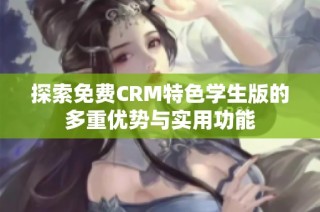 探索免费CRM特色学生版的多重优势与实用功能