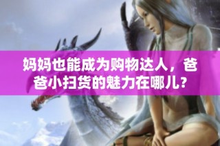 妈妈也能成为购物达人，爸爸小扫货的魅力在哪儿？