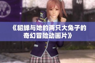 《貂蝉与她的两只大兔子的奇幻冒险动画片》