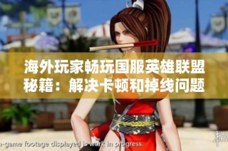 海外玩家畅玩国服英雄联盟秘籍：解决卡顿和掉线问题详解