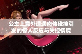 公车上意外遭遇肉体碰撞引发的惊人反应与失控情境