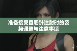 准备接受直肠针注射时的姿势调整与注意事项