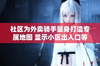 社区为外卖骑手量身打造专属地图 显示小区出入口等关键信息