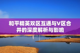 和平精英双区互通与V区合并的深度解析与影响