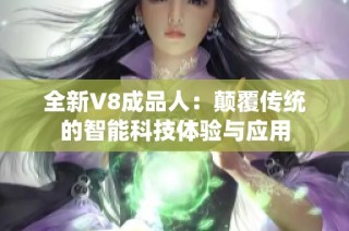 全新V8成品人：颠覆传统的智能科技体验与应用