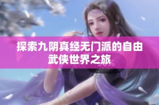 探索九阴真经无门派的自由武侠世界之旅