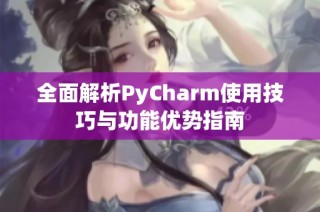 全面解析PyCharm使用技巧与功能优势指南