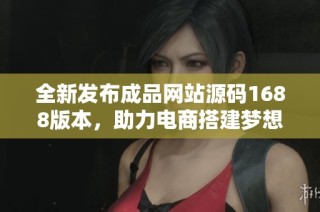 全新发布成品网站源码1688版本，助力电商搭建梦想平台