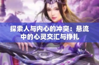 探索人与内心的冲突：悬流中的心灵交汇与挣扎