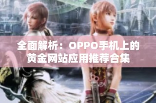 全面解析：OPPO手机上的黄金网站应用推荐合集