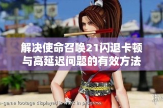 解决使命召唤21闪退卡顿与高延迟问题的有效方法