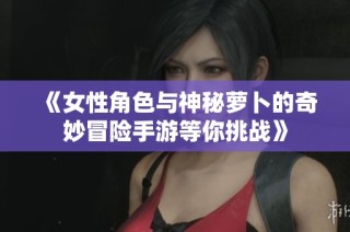 《女性角色与神秘萝卜的奇妙冒险手游等你挑战》