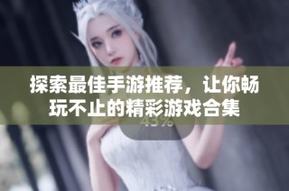 探索最佳手游推荐，让你畅玩不止的精彩游戏合集