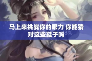马上来挑战你的眼力 你能猜对这些鞋子吗
