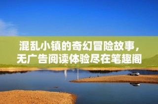混乱小镇的奇幻冒险故事，无广告阅读体验尽在笔趣阁