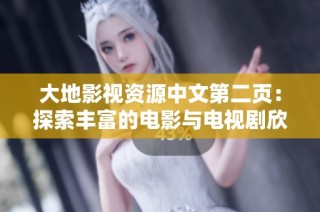大地影视资源中文第二页：探索丰富的电影与电视剧欣赏平台