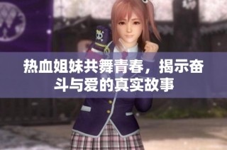 热血姐妹共舞青春，揭示奋斗与爱的真实故事