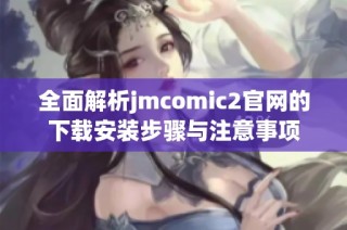 全面解析jmcomic2官网的下载安装步骤与注意事项