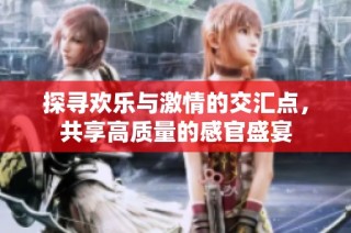 探寻欢乐与激情的交汇点，共享高质量的感官盛宴