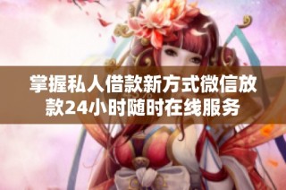 掌握私人借款新方式微信放款24小时随时在线服务